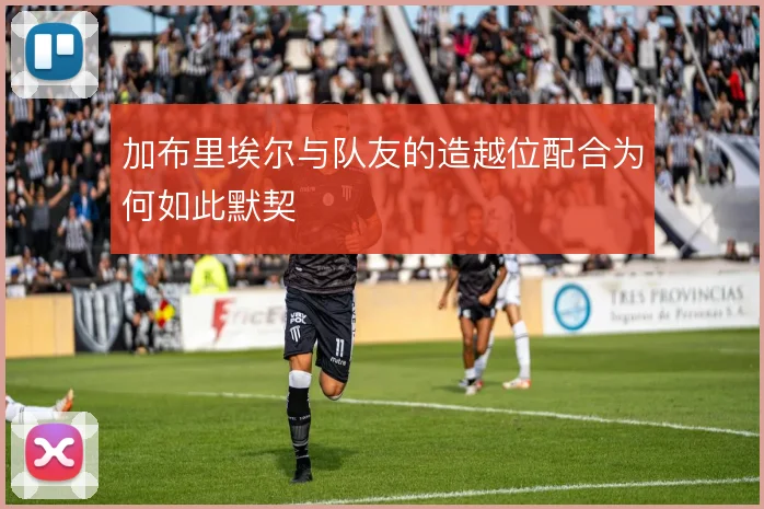 加布里埃尔与队友的造越位配合为何如此默契