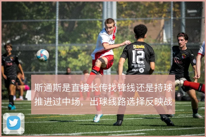 斯通斯是直接长传找锋线还是持球推进过中场,出球线路选择反映战术定位