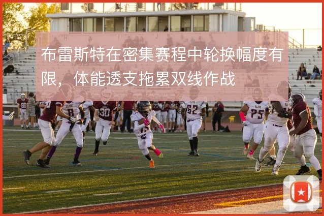 布雷斯特在密集赛程中轮换幅度有限，体能透支拖累双线作战