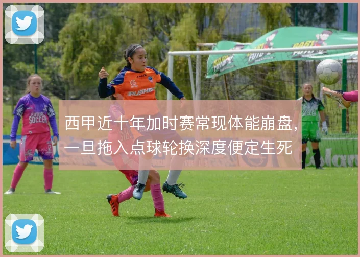 西甲近十年加时赛常现体能崩盘,一旦拖入点球轮换深度便定生死