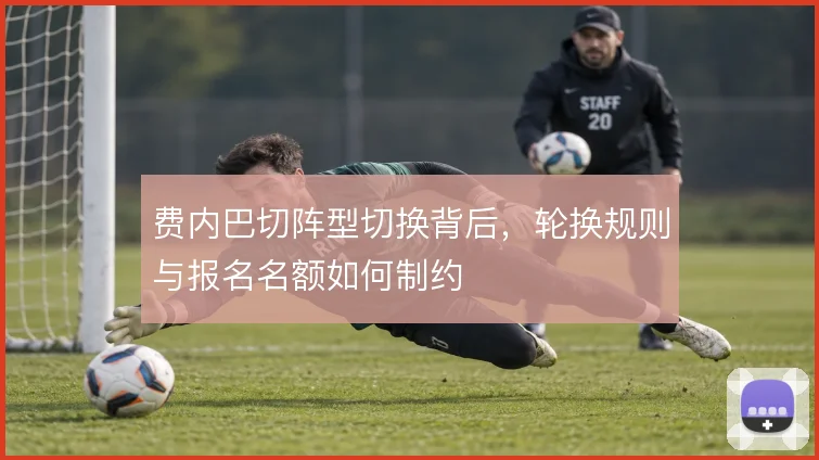 费内巴切阵型切换背后，轮换规则与报名名额如何制约