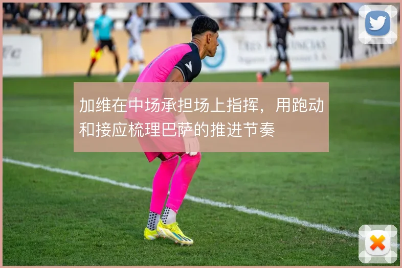加维在中场承担场上指挥，用跑动和接应梳理巴萨的推进节奏