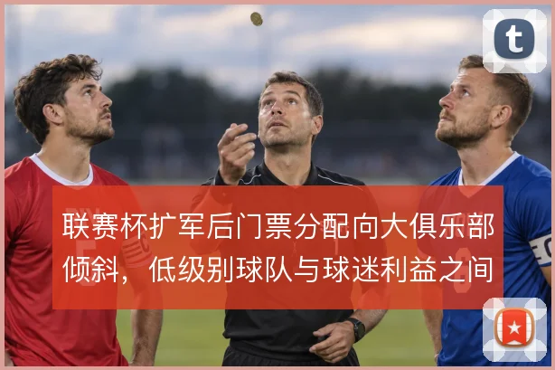 联赛杯扩军后门票分配向大俱乐部倾斜，低级别球队与球迷利益之间如何取舍