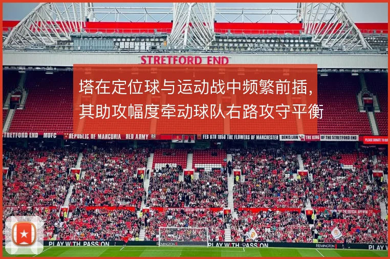 塔在定位球与运动战中频繁前插,其助攻幅度牵动球队右路攻守平衡