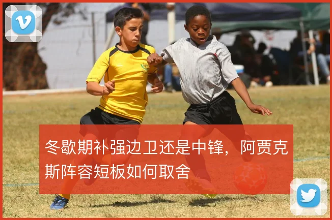 冬歇期补强边卫还是中锋，阿贾克斯阵容短板如何取舍