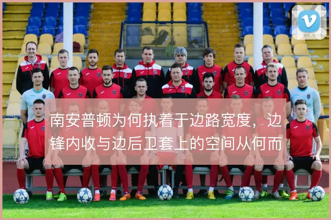 南安普顿为何执着于边路宽度，边锋内收与边后卫套上的空间从何而来