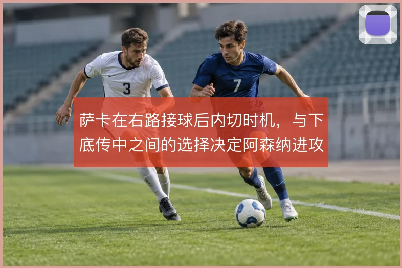萨卡在右路接球后内切时机，与下底传中之间的选择决定阿森纳进攻层次