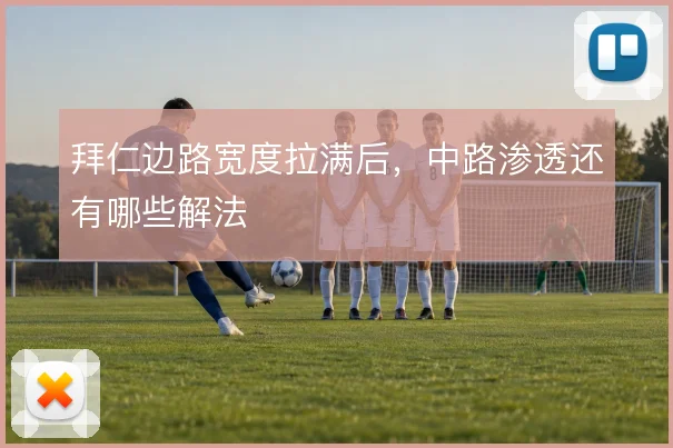拜仁边路宽度拉满后,中路渗透还有哪些解法