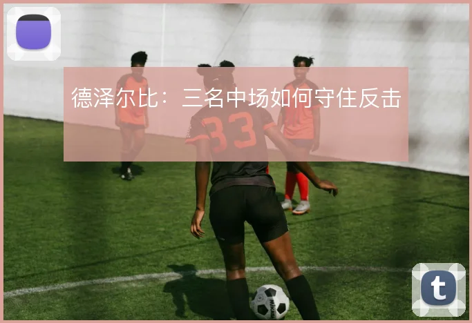 德泽尔比：三名中场如何守住反击