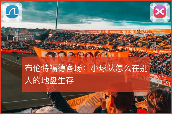 布伦特福德客场：小球队怎么在别人的地盘生存