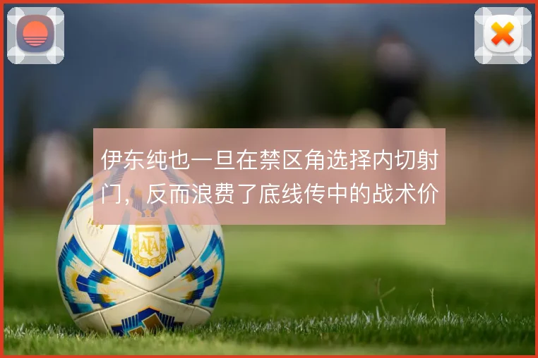 伊东纯也一旦在禁区角选择内切射门,反而浪费了底线传中的战术价值