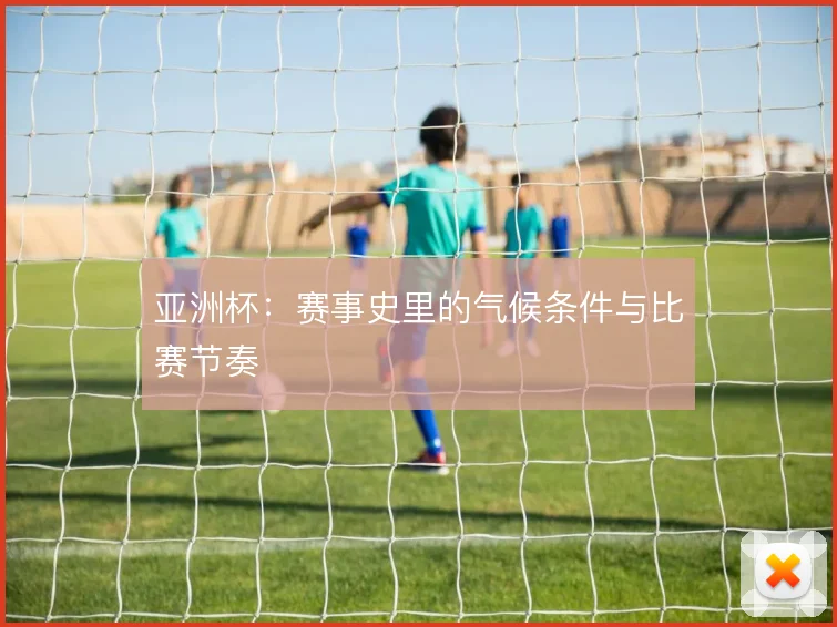 亚洲杯：赛事史里的气候条件与比赛节奏