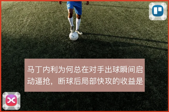 马丁内利为何总在对手出球瞬间启动逼抢,断球后局部快攻的收益是什么
