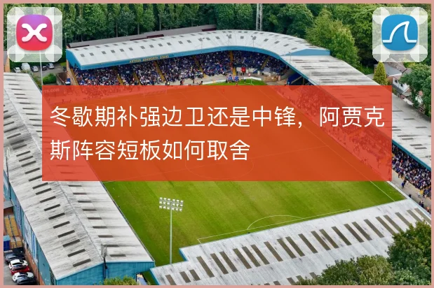 冬歇期补强边卫还是中锋,阿贾克斯阵容短板如何取舍