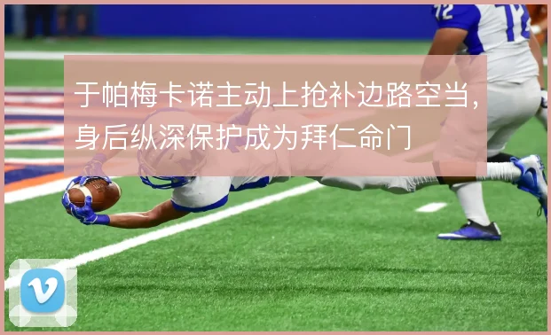 于帕梅卡诺主动上抢补边路空当，身后纵深保护成为拜仁命门