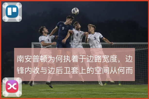 南安普顿为何执着于边路宽度,边锋内收与边后卫套上的空间从何而来