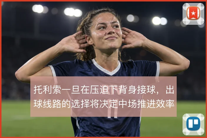 托利索一旦在压迫下背身接球，出球线路的选择将决定中场推进效率
