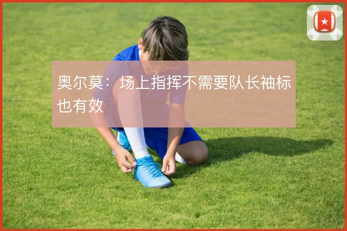 奥尔莫：场上指挥不需要队长袖标也有效
