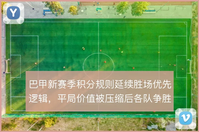 巴甲新赛季积分规则延续胜场优先逻辑,平局价值被压缩后各队争胜动机更强
