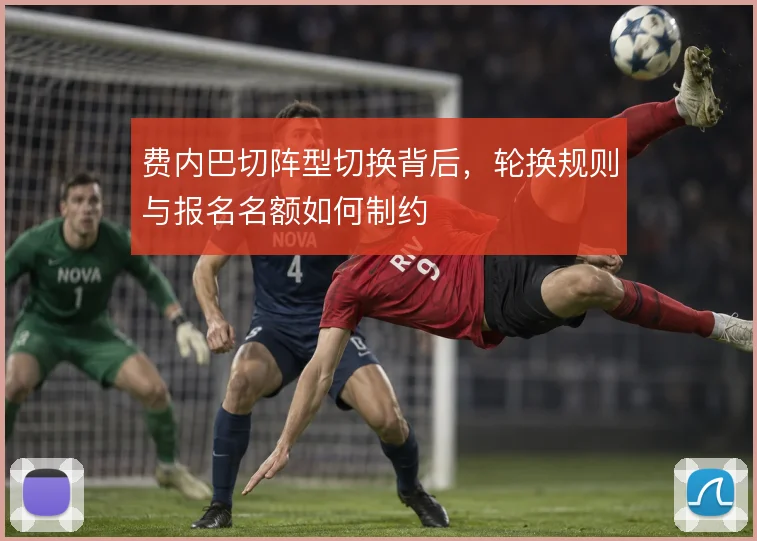 费内巴切阵型切换背后，轮换规则与报名名额如何制约
