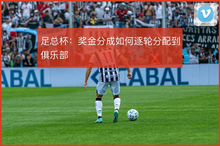 足总杯：奖金分成如何逐轮分配到俱乐部