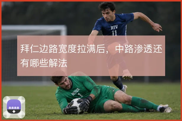 拜仁边路宽度拉满后,中路渗透还有哪些解法