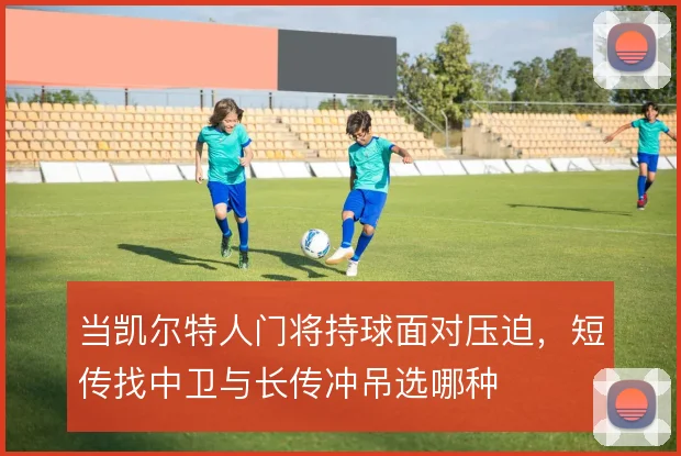 当凯尔特人门将持球面对压迫,短传找中卫与长传冲吊选哪种