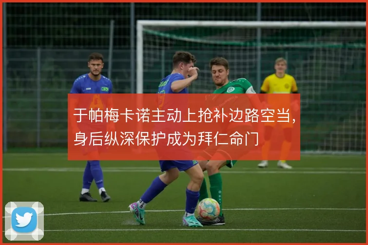 于帕梅卡诺主动上抢补边路空当,身后纵深保护成为拜仁命门