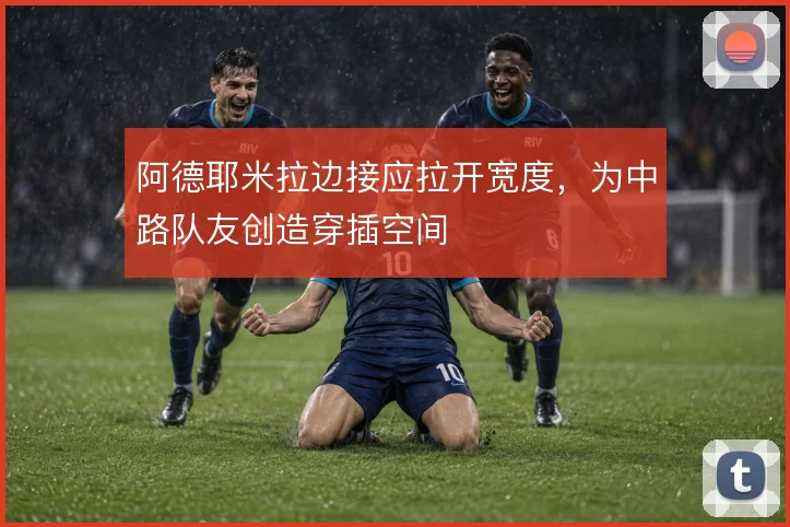阿德耶米拉边接应拉开宽度,为中路队友创造穿插空间