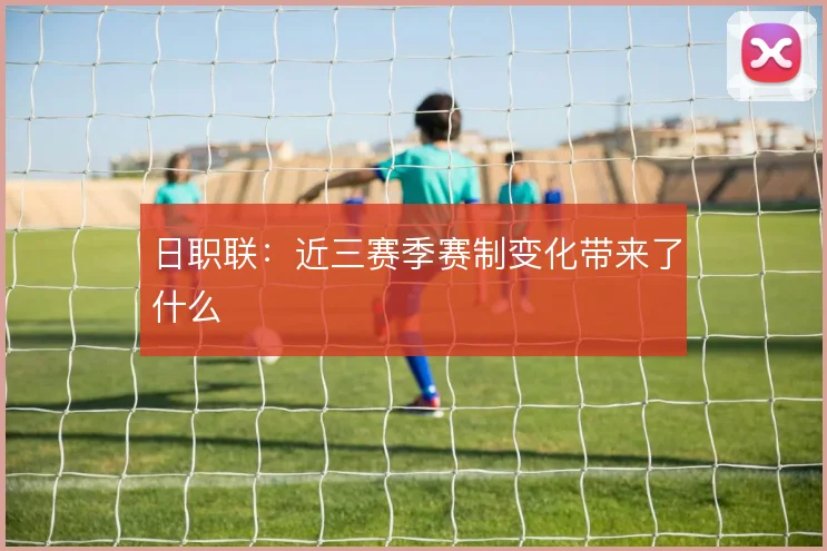 日职联:近三赛季赛制变化带来了什么