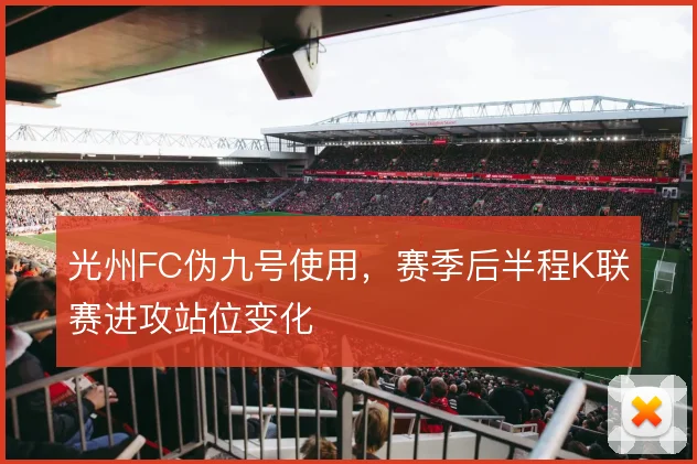 光州FC伪九号使用,赛季后半程K联赛进攻站位变化