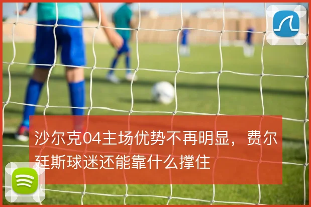 沙尔克04主场优势不再明显,费尔廷斯球迷还能靠什么撑住