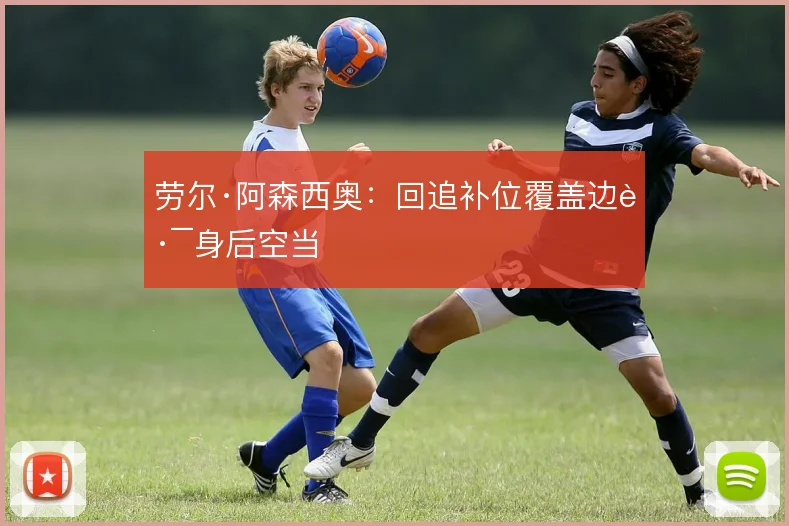 劳尔·阿森西奥：回追补位覆盖边路身后空当
