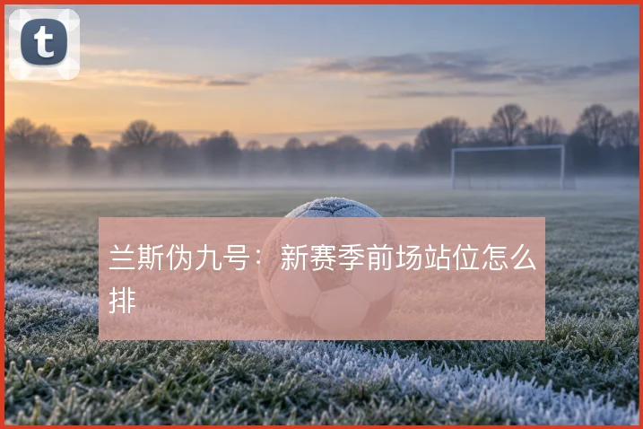 兰斯伪九号：新赛季前场站位怎么排