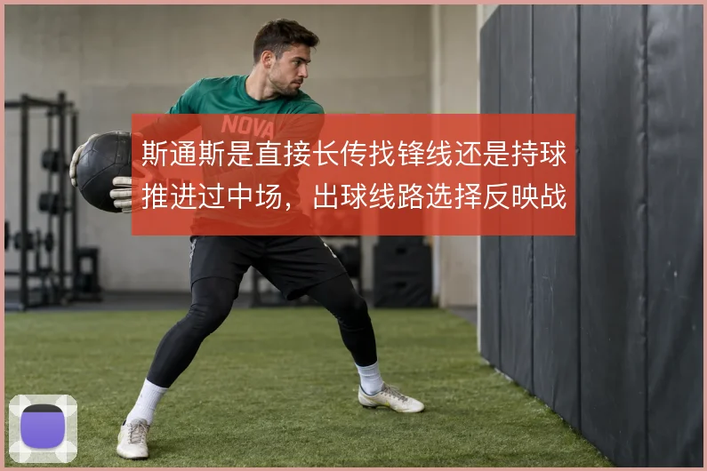 斯通斯是直接长传找锋线还是持球推进过中场，出球线路选择反映战术定位