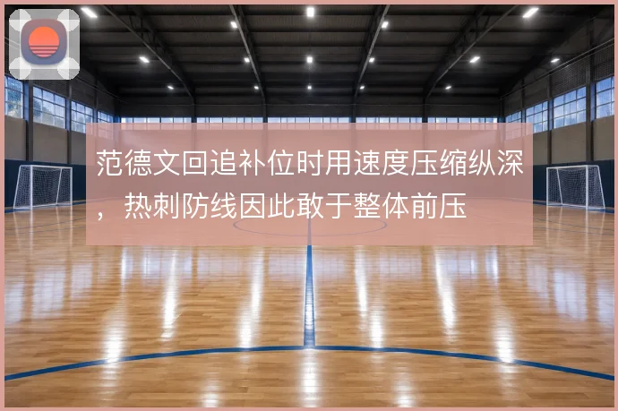 范德文回追补位时用速度压缩纵深,热刺防线因此敢于整体前压