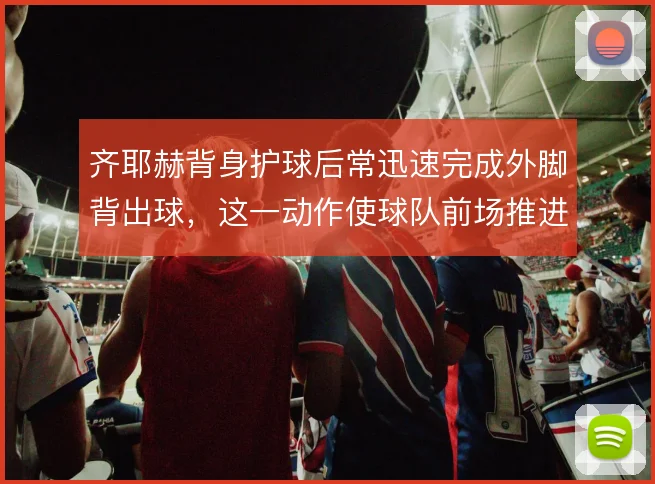齐耶赫背身护球后常迅速完成外脚背出球，这一动作使球队前场推进更直接