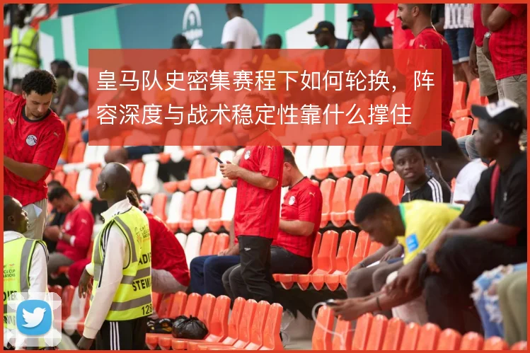 皇马队史密集赛程下如何轮换,阵容深度与战术稳定性靠什么撑住