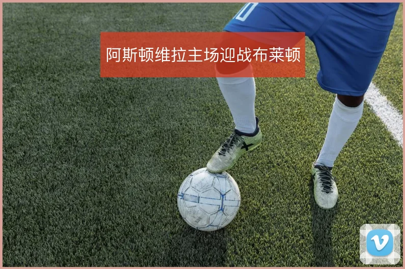 阿斯顿维拉主场迎战布莱顿