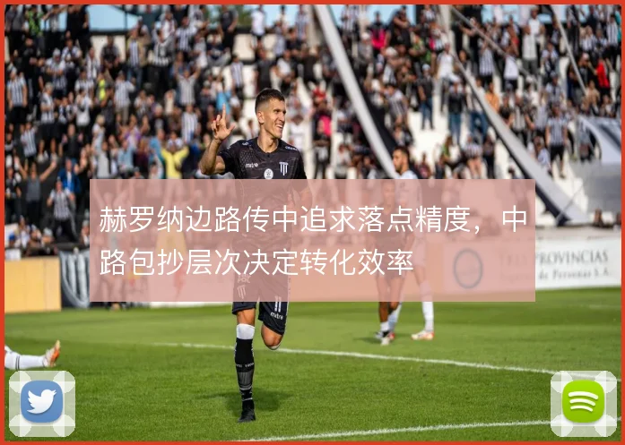 赫罗纳边路传中追求落点精度，中路包抄层次决定转化效率