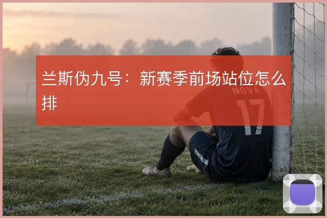 兰斯伪九号：新赛季前场站位怎么排