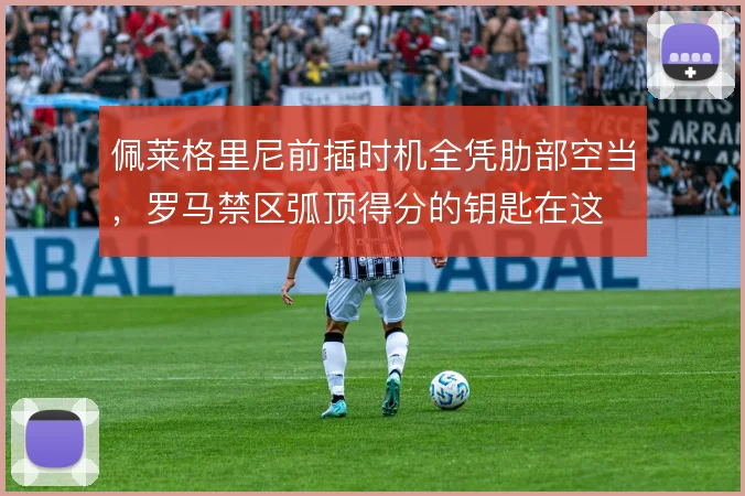 佩莱格里尼前插时机全凭肋部空当，罗马禁区弧顶得分的钥匙在这