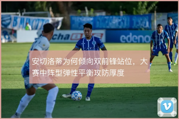 安切洛蒂为何倾向双前锋站位，大赛中阵型弹性平衡攻防厚度