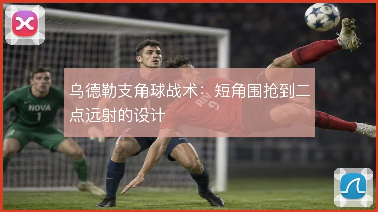 乌德勒支角球战术:短角围抢到二点远射的设计