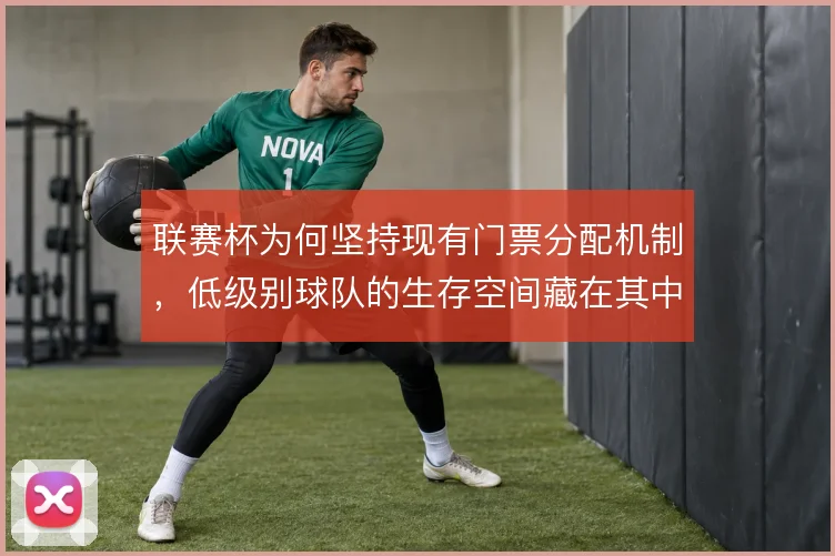 联赛杯为何坚持现有门票分配机制,低级别球队的生存空间藏在其中