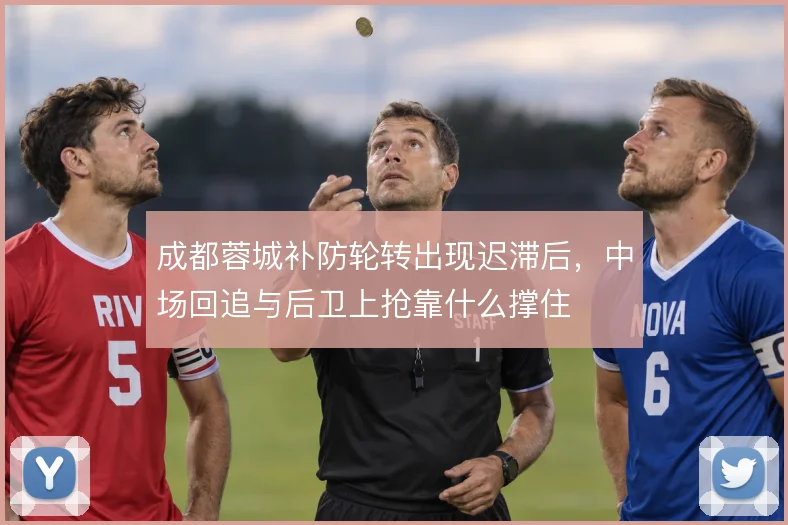 成都蓉城补防轮转出现迟滞后，中场回追与后卫上抢靠什么撑住