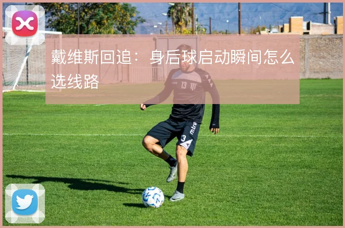 戴维斯回追:身后球启动瞬间怎么选线路