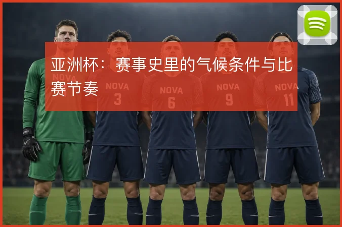 亚洲杯:赛事史里的气候条件与比赛节奏