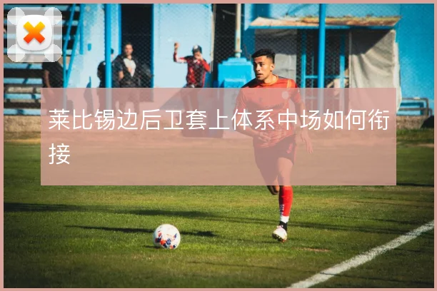 莱比锡边后卫套上体系中场如何衔接
