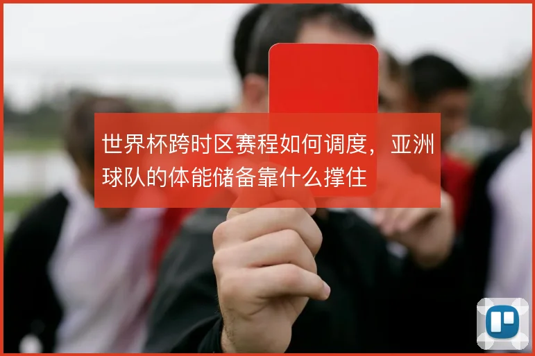 世界杯跨时区赛程如何调度，亚洲球队的体能储备靠什么撑住